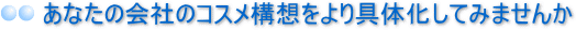 あなたの会社のコスメ構想をより具体化してみませんか